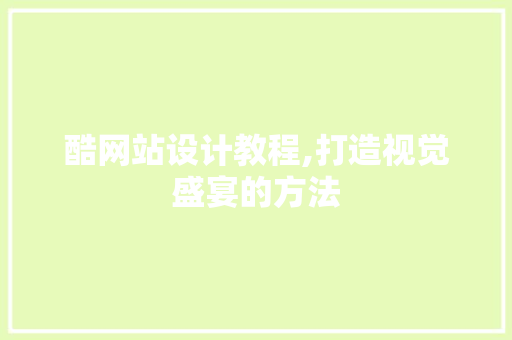 酷网站设计教程,打造视觉盛宴的方法