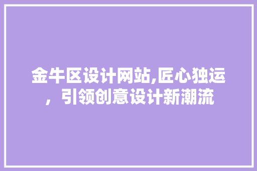 金牛区设计网站,匠心独运，引领创意设计新潮流