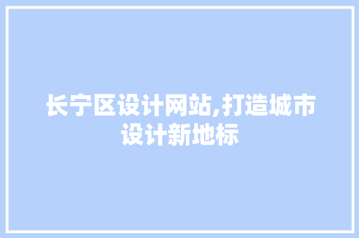 长宁区设计网站,打造城市设计新地标