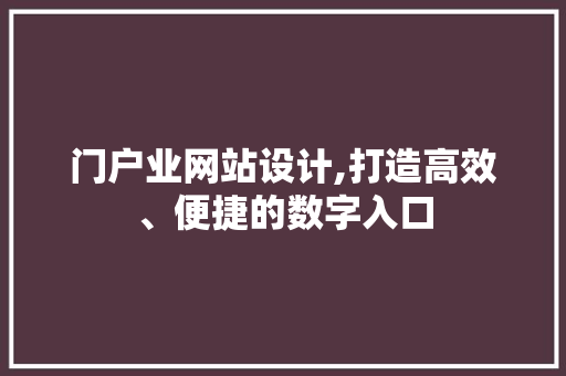 门户业网站设计,打造高效、便捷的数字入口