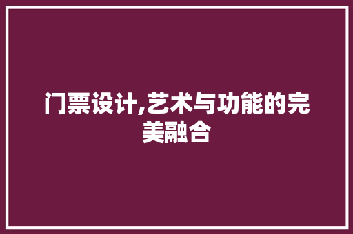 门票设计,艺术与功能的完美融合