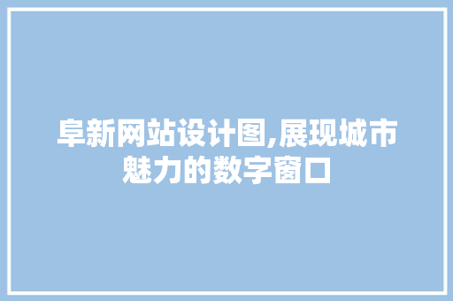 阜新网站设计图,展现城市魅力的数字窗口