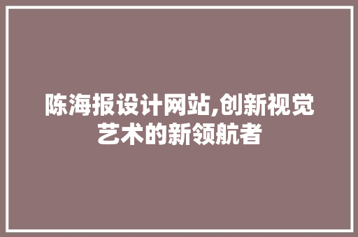 陈海报设计网站,创新视觉艺术的新领航者