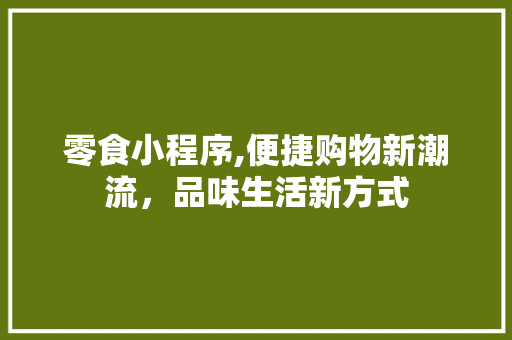 零食小程序,便捷购物新潮流，品味生活新方式