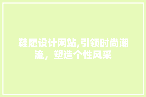 鞋履设计网站,引领时尚潮流，塑造个性风采