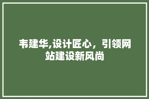 韦建华,设计匠心，引领网站建设新风尚