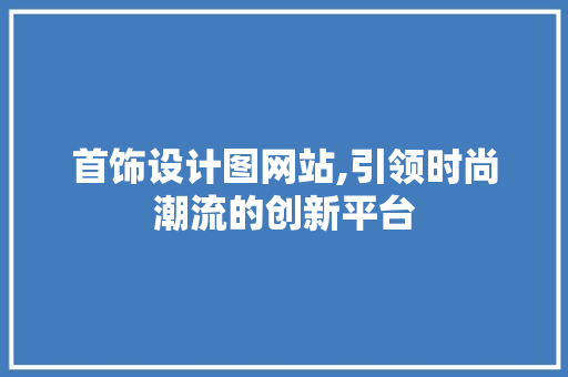 首饰设计图网站,引领时尚潮流的创新平台