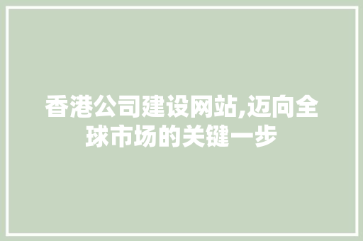 香港公司建设网站,迈向全球市场的关键一步