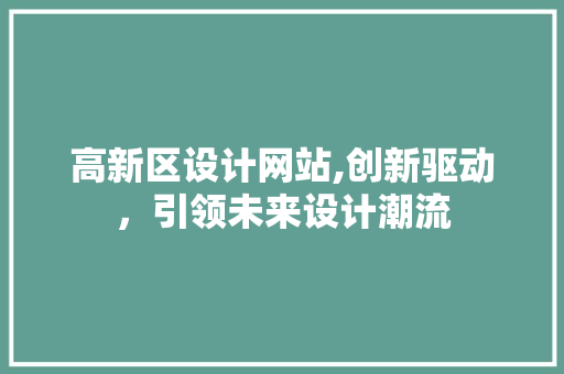 高新区设计网站,创新驱动，引领未来设计潮流