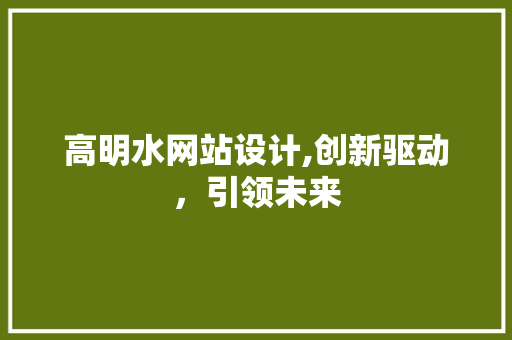 高明水网站设计,创新驱动，引领未来