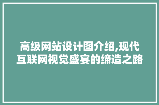 高级网站设计图介绍,现代互联网视觉盛宴的缔造之路