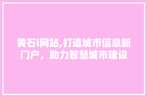 黄石i网站,打造城市信息新门户，助力智慧城市建设