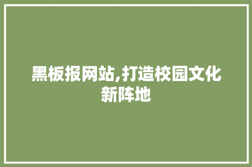 黑板报网站,打造校园文化新阵地