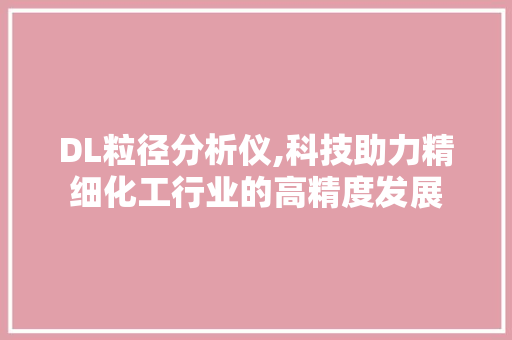 DL粒径分析仪,科技助力精细化工行业的高精度发展