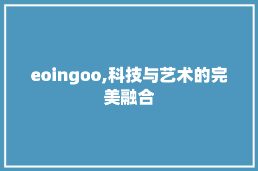 eoingoo,科技与艺术的完美融合