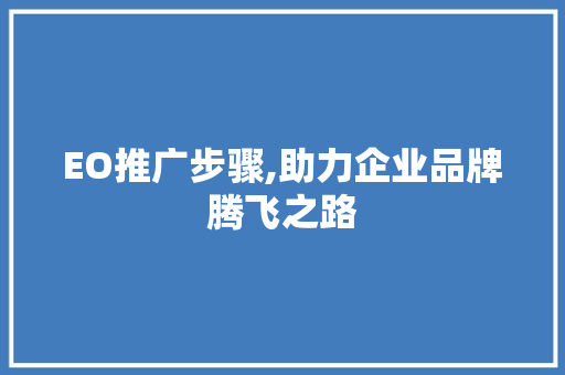 EO推广步骤,助力企业品牌腾飞之路