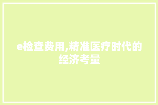 e检查费用,精准医疗时代的经济考量