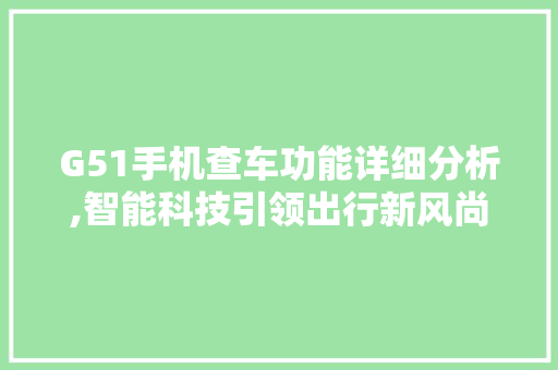 G51手机查车功能详细分析,智能科技引领出行新风尚