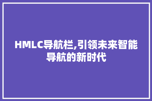 HMLC导航栏,引领未来智能导航的新时代