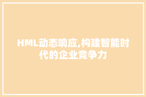 HML动态响应,构建智能时代的企业竞争力