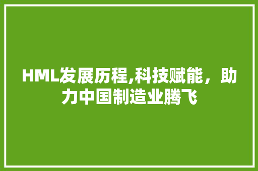 HML发展历程,科技赋能，助力中国制造业腾飞