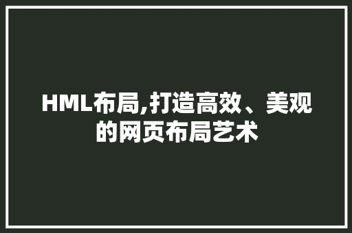 HML布局,打造高效、美观的网页布局艺术