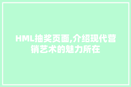 HML抽奖页面,介绍现代营销艺术的魅力所在