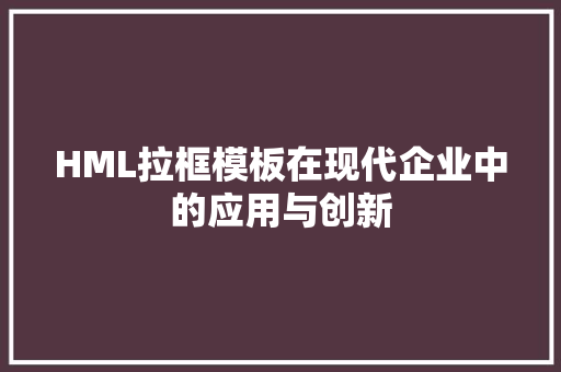 HML拉框模板在现代企业中的应用与创新