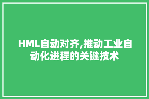 HML自动对齐,推动工业自动化进程的关键技术