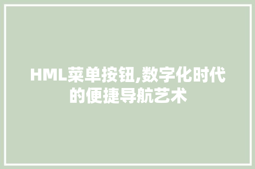 HML菜单按钮,数字化时代的便捷导航艺术