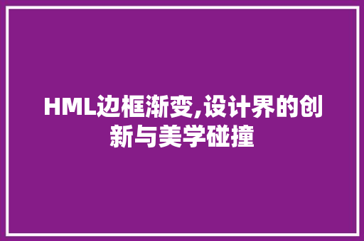 HML边框渐变,设计界的创新与美学碰撞