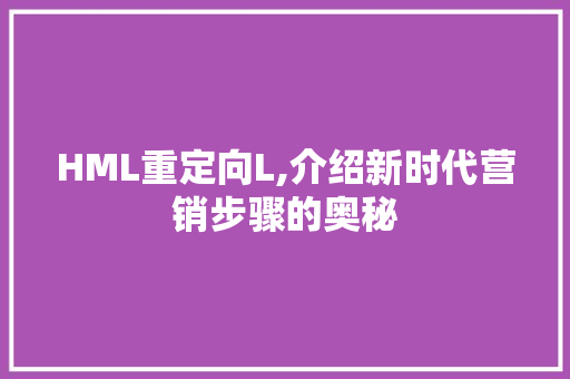 HML重定向L,介绍新时代营销步骤的奥秘