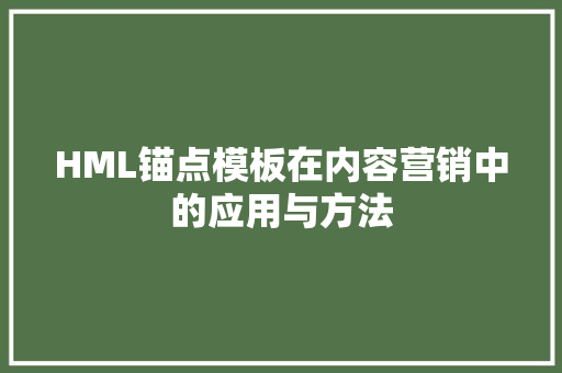 HML锚点模板在内容营销中的应用与方法