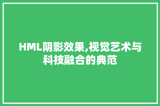 HML阴影效果,视觉艺术与科技融合的典范