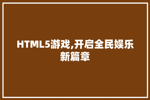 HTML5游戏,开启全民娱乐新篇章