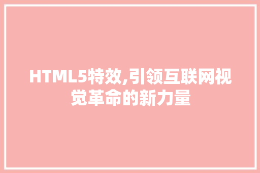 HTML5特效,引领互联网视觉革命的新力量