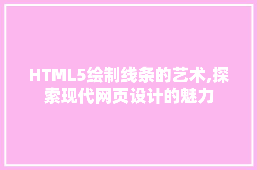 HTML5绘制线条的艺术,探索现代网页设计的魅力