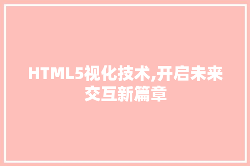 HTML5视化技术,开启未来交互新篇章