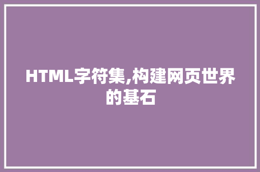 HTML字符集,构建网页世界的基石