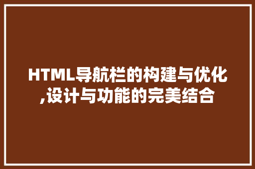 HTML导航栏的构建与优化,设计与功能的完美结合