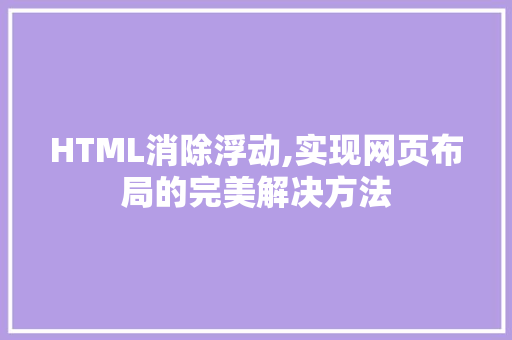 HTML消除浮动,实现网页布局的完美解决方法