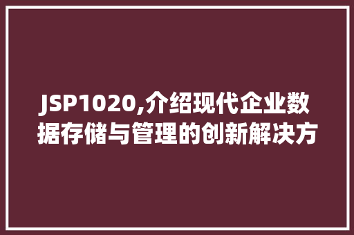 JSP1020,介绍现代企业数据存储与管理的创新解决方法