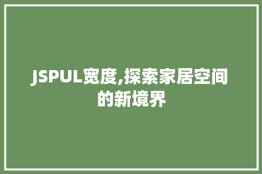 JSPUL宽度,探索家居空间的新境界