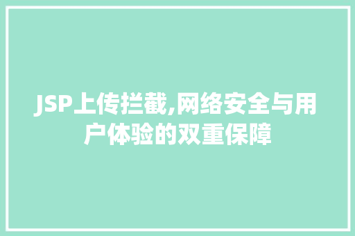 JSP上传拦截,网络安全与用户体验的双重保障