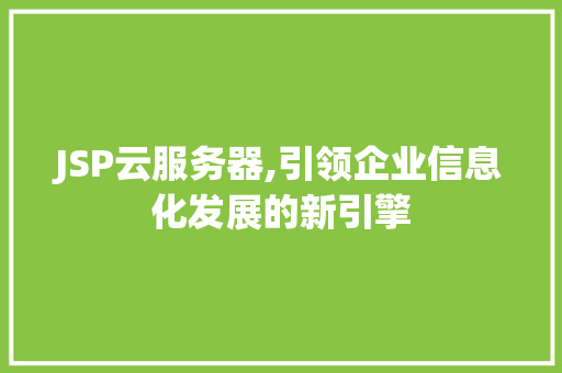 JSP云服务器,引领企业信息化发展的新引擎