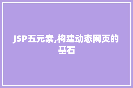 JSP五元素,构建动态网页的基石