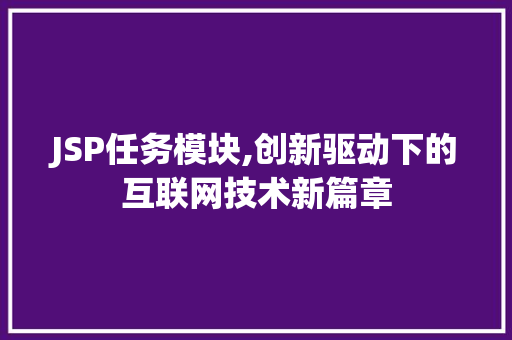 JSP任务模块,创新驱动下的互联网技术新篇章