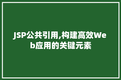 JSP公共引用,构建高效Web应用的关键元素