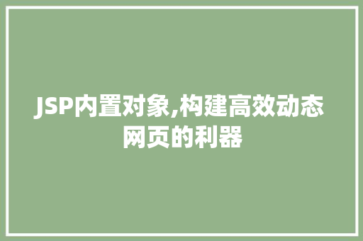 JSP内置对象,构建高效动态网页的利器