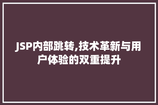 JSP内部跳转,技术革新与用户体验的双重提升